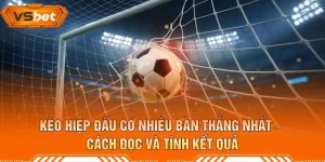 Kèo Hiệp Đấu Có Nhiều Bàn Thắng Nhất – Cách Đọc Và Tính Kết Quả